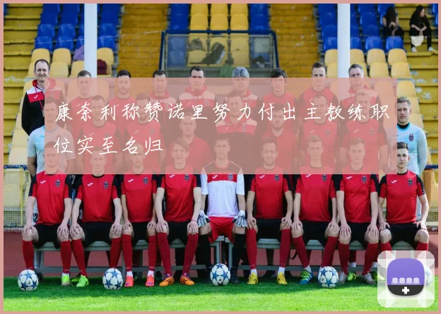 康奈利称赞诺里努力付出主教练职位实至名归