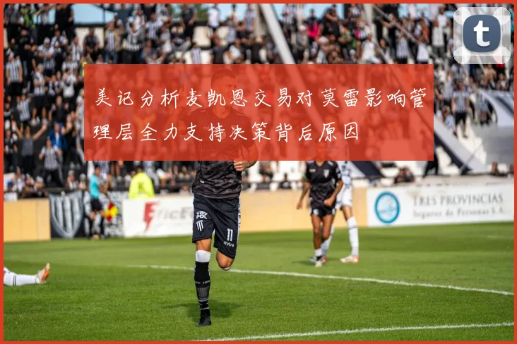 美记分析麦凯恩交易对莫雷影响管理层全力支持决策背后原因