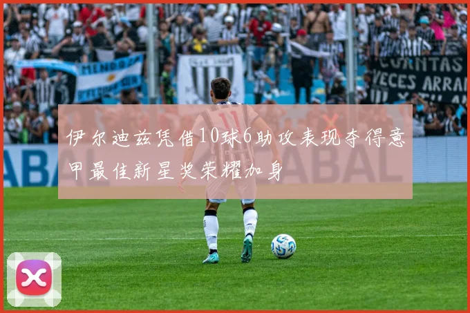伊尔迪兹凭借10球6助攻表现夺得意甲最佳新星奖荣耀加身