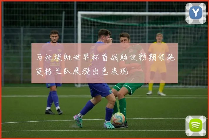 马杜埃凯世界杯首战助攻预期领跑英格兰队展现出色表现
