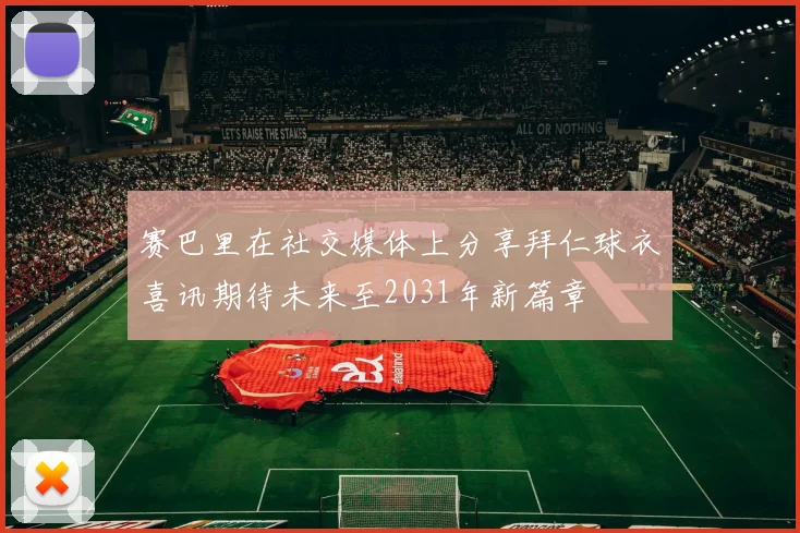 赛巴里在社交媒体上分享拜仁球衣喜讯期待未来至2031年新篇章
